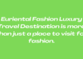 Euriental Fashion Luxury Travel Destination is more than just a place to visit for fashion.