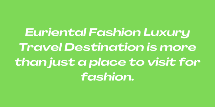 Euriental Fashion Luxury Travel Destination is more than just a place to visit for fashion.