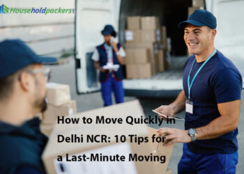 How to Move Quickly in Delhi NCR- 10 Tips for a Last Minute Moving
