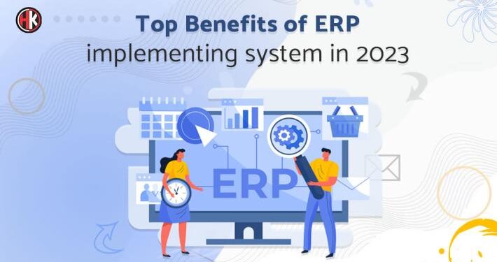 What is ERP System and its benefits of implementing in 2023