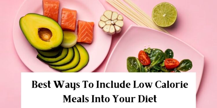 Best Ways to Include Low Calorie Meals into Your Diet