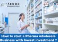 How to start a Pharma wholesale Business with lowest investment